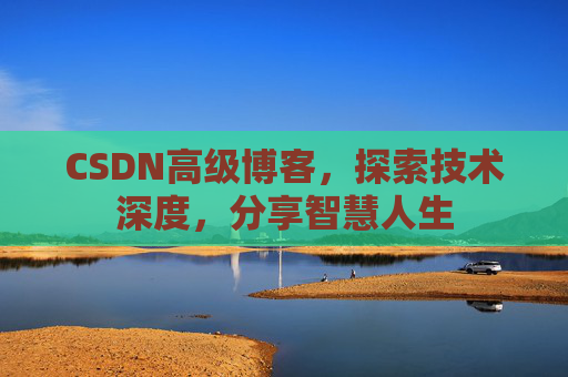 CSDN高级博客，探索技术深度，分享智慧人生